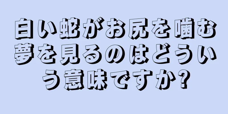 白い蛇がお尻を噛む夢を見るのはどういう意味ですか?