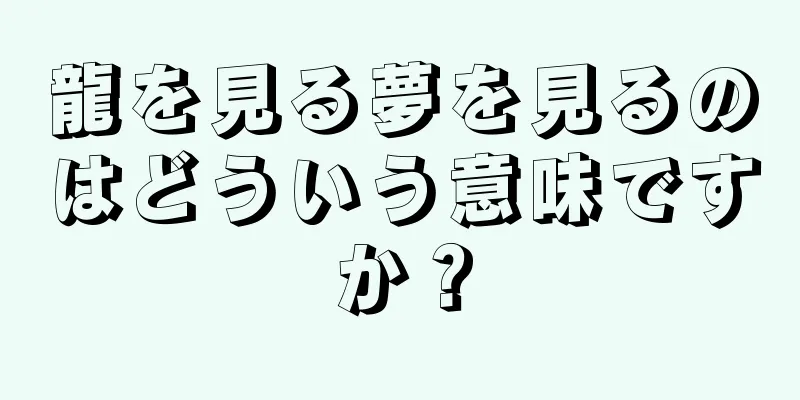 龍を見る夢を見るのはどういう意味ですか？