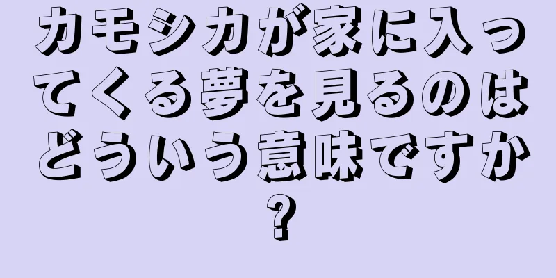 カモシカが家に入ってくる夢を見るのはどういう意味ですか?