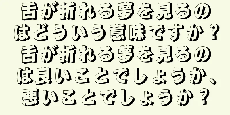 舌が折れる夢を見るのはどういう意味ですか？舌が折れる夢を見るのは良いことでしょうか、悪いことでしょうか？
