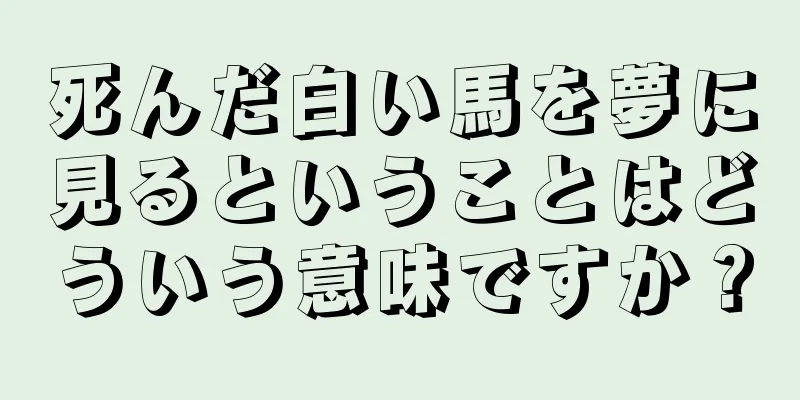 死んだ白い馬を夢に見るということはどういう意味ですか？