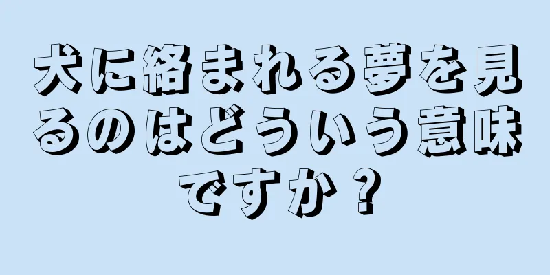 犬に絡まれる夢を見るのはどういう意味ですか？