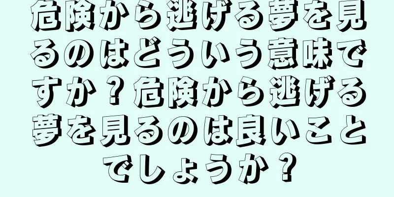 危険から逃げる夢を見るのはどういう意味ですか？危険から逃げる夢を見るのは良いことでしょうか？