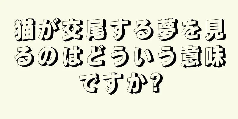 猫が交尾する夢を見るのはどういう意味ですか?