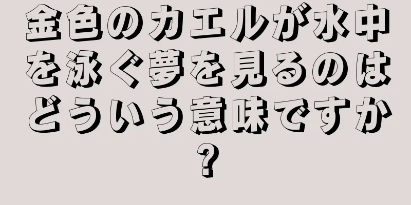 金色のカエルが水中を泳ぐ夢を見るのはどういう意味ですか?