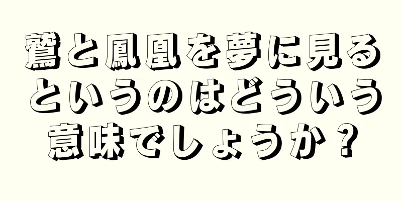 鷲と鳳凰を夢に見るというのはどういう意味でしょうか？