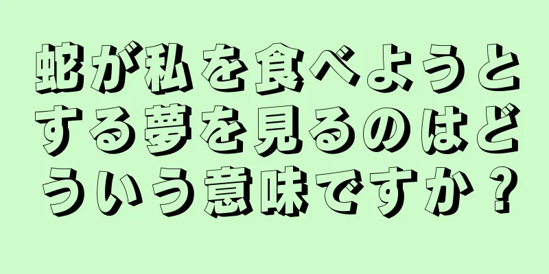 蛇が私を食べようとする夢を見るのはどういう意味ですか？
