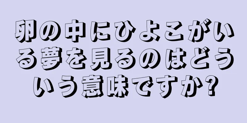 卵の中にひよこがいる夢を見るのはどういう意味ですか?