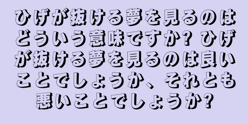 ひげが抜ける夢を見るのはどういう意味ですか? ひげが抜ける夢を見るのは良いことでしょうか、それとも悪いことでしょうか?