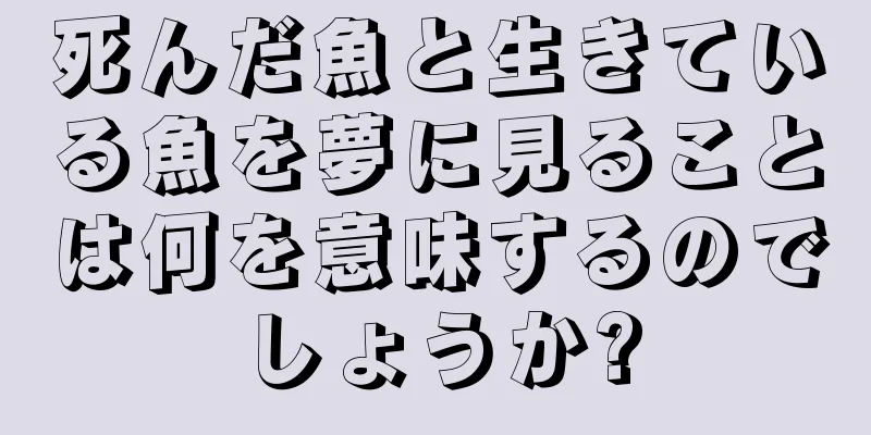 死んだ魚と生きている魚を夢に見ることは何を意味するのでしょうか?