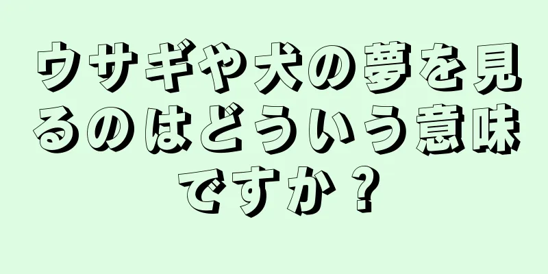 ウサギや犬の夢を見るのはどういう意味ですか？