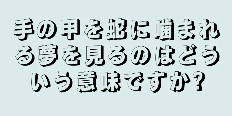 手の甲を蛇に噛まれる夢を見るのはどういう意味ですか?