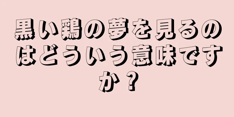 黒い鶏の夢を見るのはどういう意味ですか？