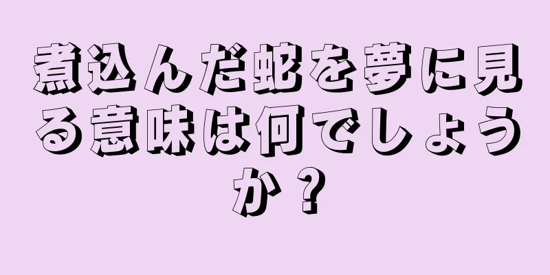 煮込んだ蛇を夢に見る意味は何でしょうか？