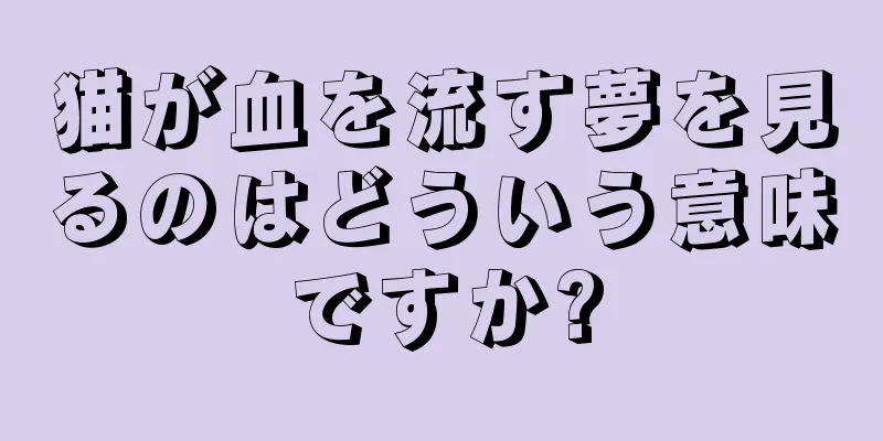 猫が血を流す夢を見るのはどういう意味ですか?