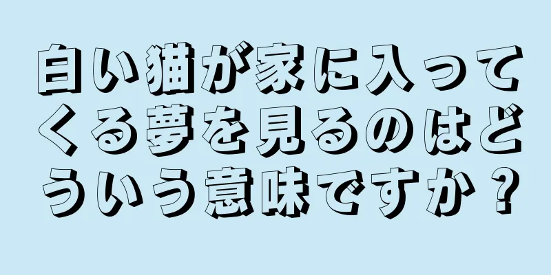白い猫が家に入ってくる夢を見るのはどういう意味ですか？