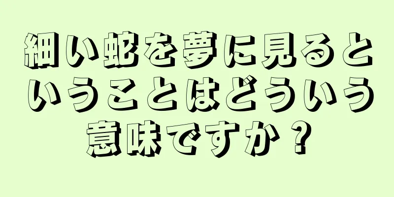 細い蛇を夢に見るということはどういう意味ですか？
