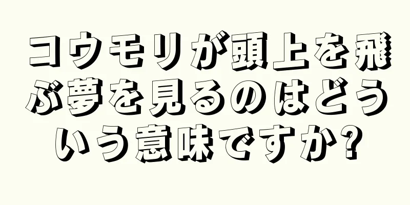 コウモリが頭上を飛ぶ夢を見るのはどういう意味ですか?