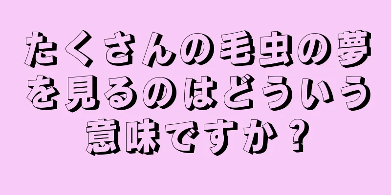 たくさんの毛虫の夢を見るのはどういう意味ですか？