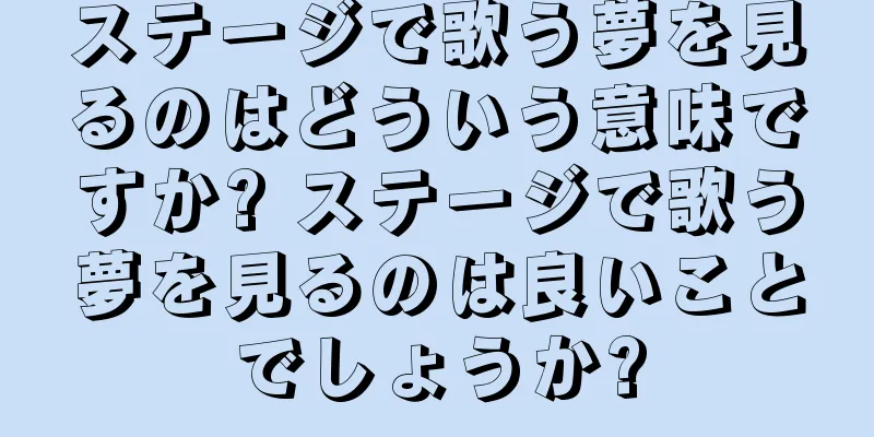 ステージで歌う夢を見るのはどういう意味ですか? ステージで歌う夢を見るのは良いことでしょうか?