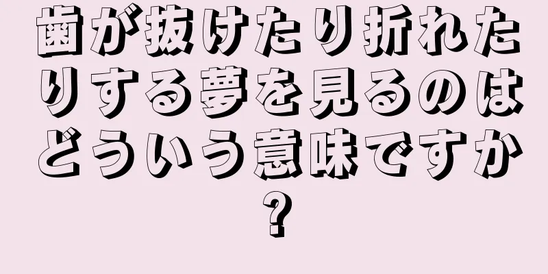 歯が抜けたり折れたりする夢を見るのはどういう意味ですか?