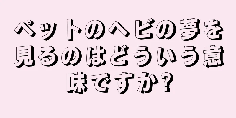 ペットのヘビの夢を見るのはどういう意味ですか?