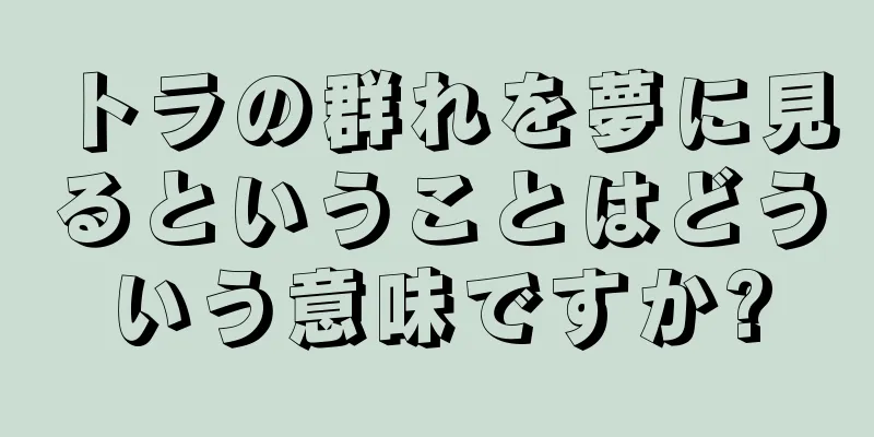 トラの群れを夢に見るということはどういう意味ですか?