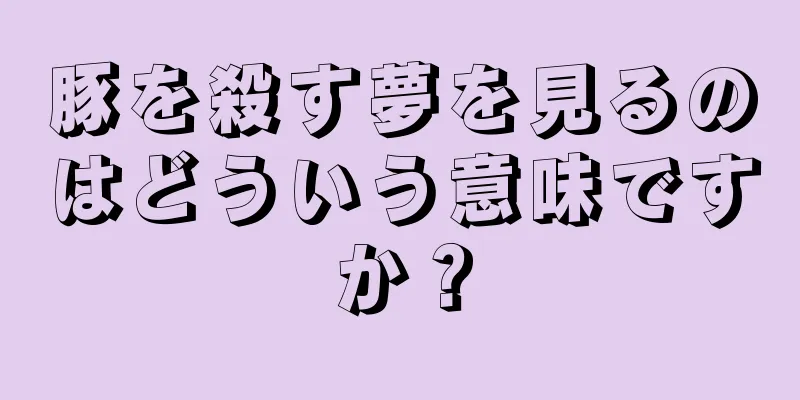 豚を殺す夢を見るのはどういう意味ですか？