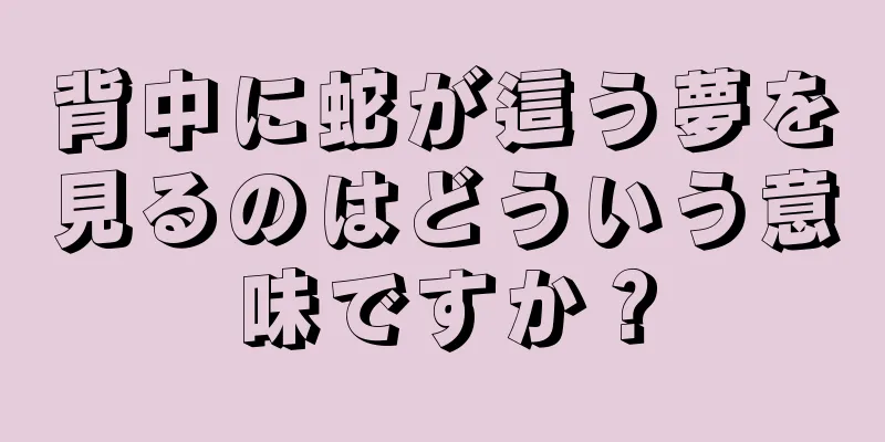 背中に蛇が這う夢を見るのはどういう意味ですか？