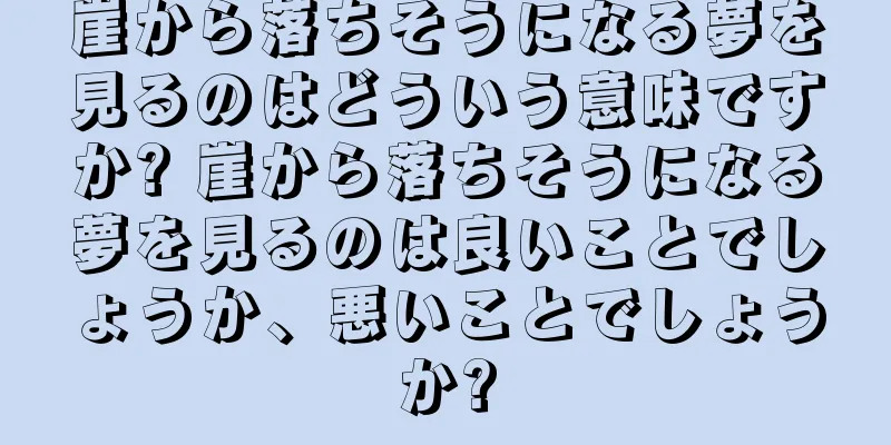 崖から落ちそうになる夢を見るのはどういう意味ですか? 崖から落ちそうになる夢を見るのは良いことでしょうか、悪いことでしょうか?