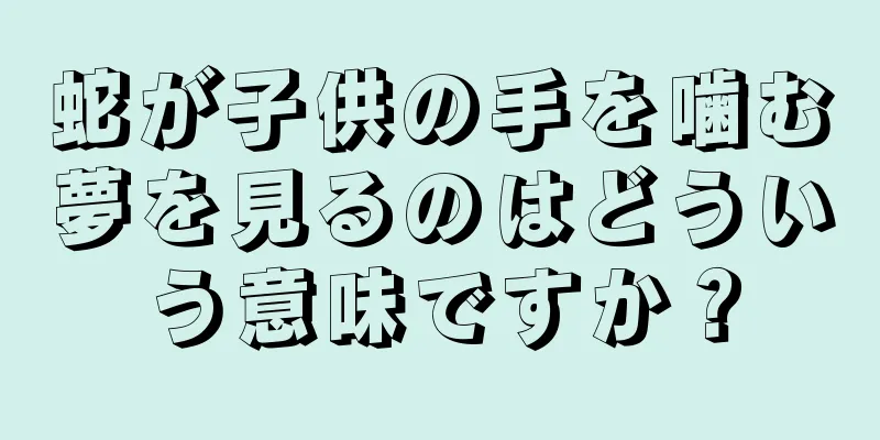 蛇が子供の手を噛む夢を見るのはどういう意味ですか？