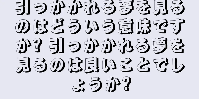 引っかかれる夢を見るのはどういう意味ですか? 引っかかれる夢を見るのは良いことでしょうか?