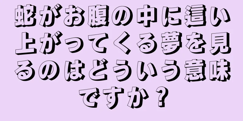 蛇がお腹の中に這い上がってくる夢を見るのはどういう意味ですか？