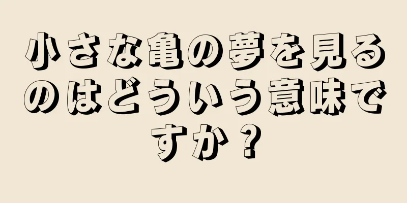 小さな亀の夢を見るのはどういう意味ですか？