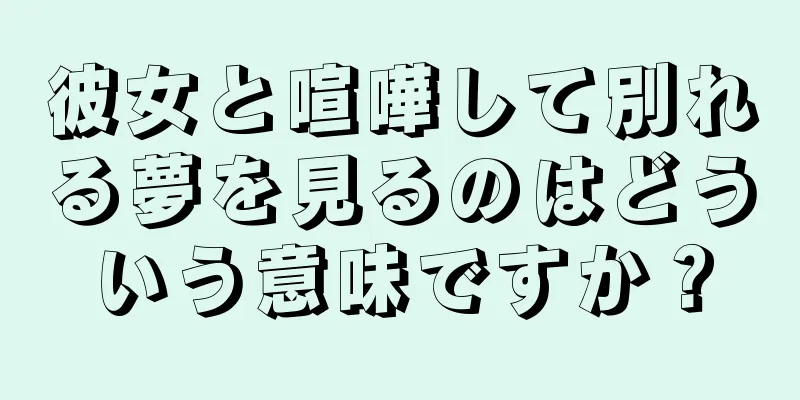 彼女と喧嘩して別れる夢を見るのはどういう意味ですか？