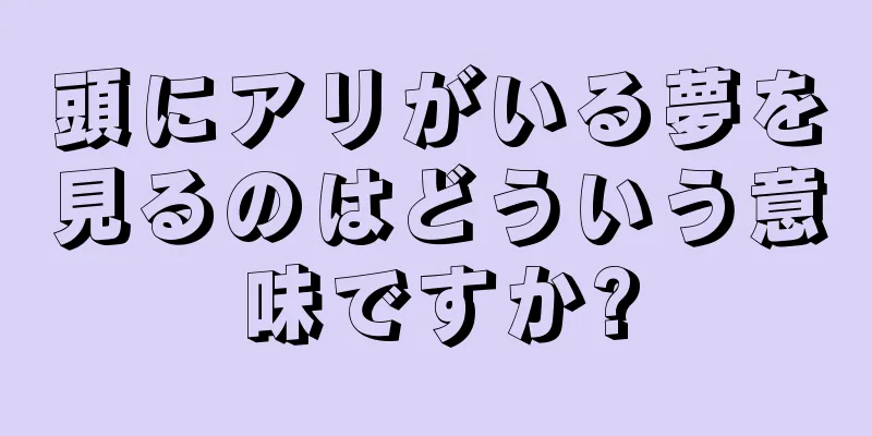 頭にアリがいる夢を見るのはどういう意味ですか?