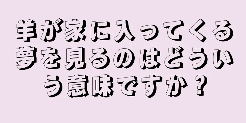 羊が家に入ってくる夢を見るのはどういう意味ですか？