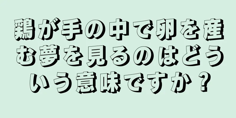 鶏が手の中で卵を産む夢を見るのはどういう意味ですか？