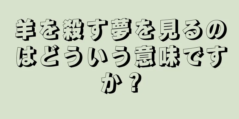 羊を殺す夢を見るのはどういう意味ですか？