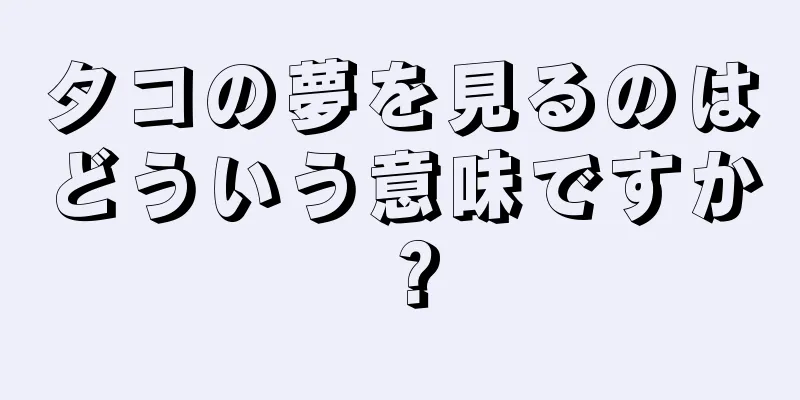 タコの夢を見るのはどういう意味ですか？
