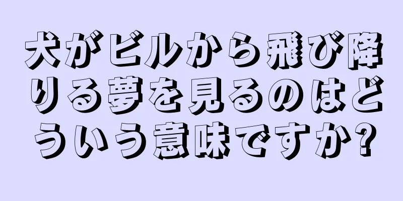 犬がビルから飛び降りる夢を見るのはどういう意味ですか?