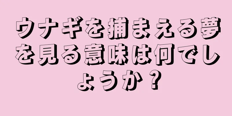 ウナギを捕まえる夢を見る意味は何でしょうか？