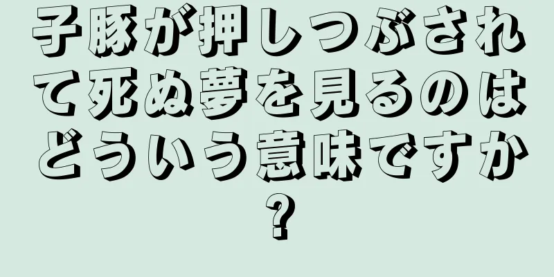 子豚が押しつぶされて死ぬ夢を見るのはどういう意味ですか?