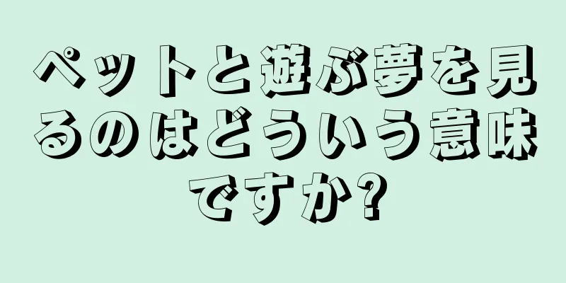 ペットと遊ぶ夢を見るのはどういう意味ですか?
