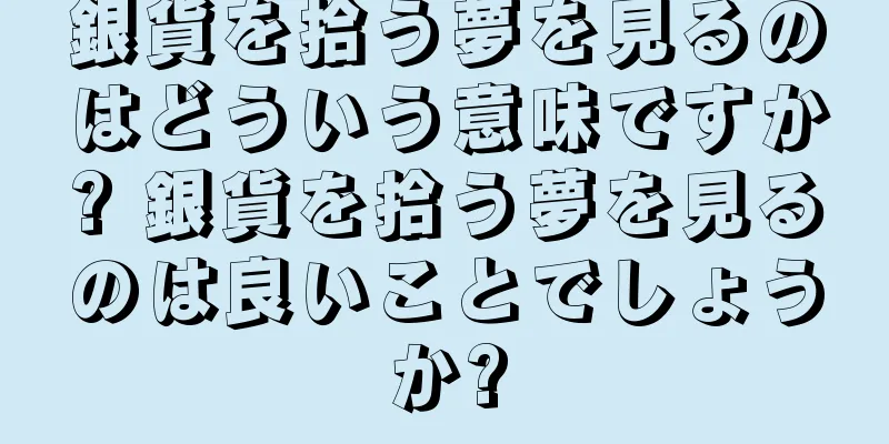 銀貨を拾う夢を見るのはどういう意味ですか? 銀貨を拾う夢を見るのは良いことでしょうか?