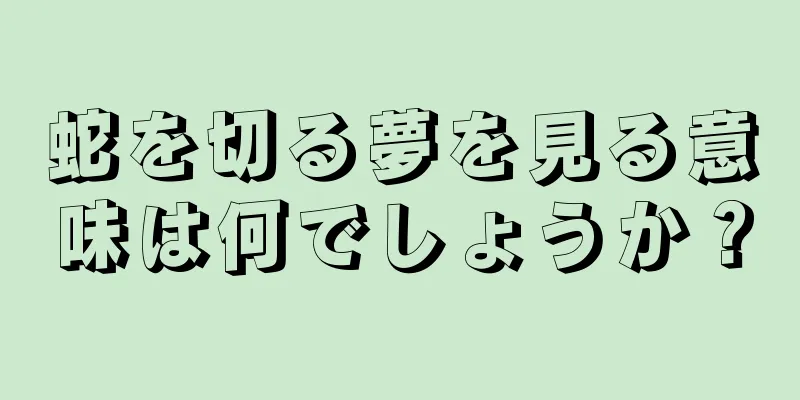 蛇を切る夢を見る意味は何でしょうか？