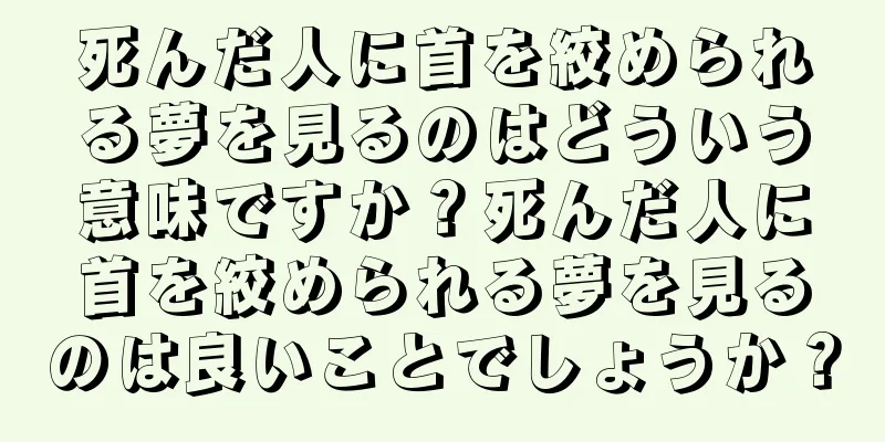 死んだ人に首を絞められる夢を見るのはどういう意味ですか？死んだ人に首を絞められる夢を見るのは良いことでしょうか？