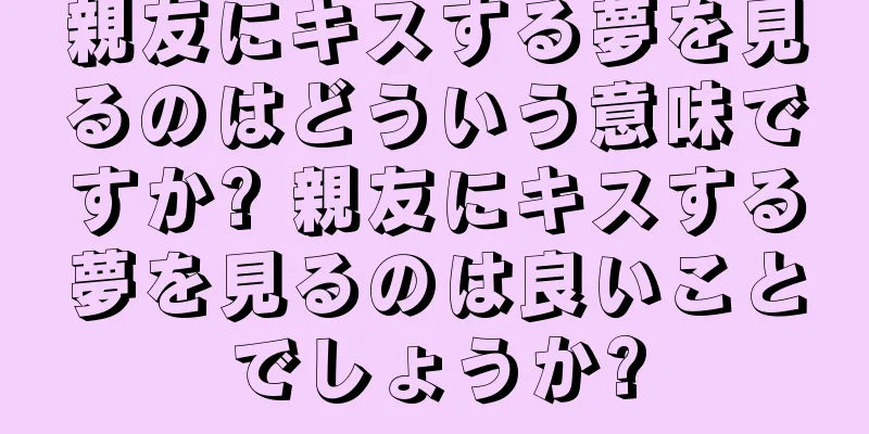 親友にキスする夢を見るのはどういう意味ですか? 親友にキスする夢を見るのは良いことでしょうか?
