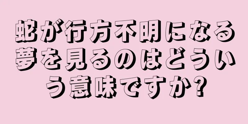 蛇が行方不明になる夢を見るのはどういう意味ですか?