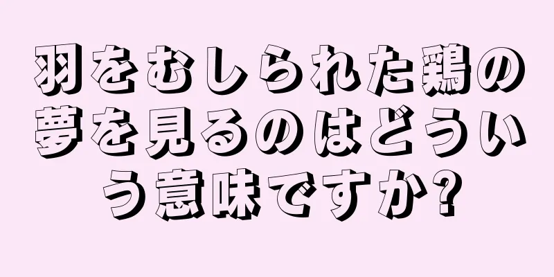 羽をむしられた鶏の夢を見るのはどういう意味ですか?